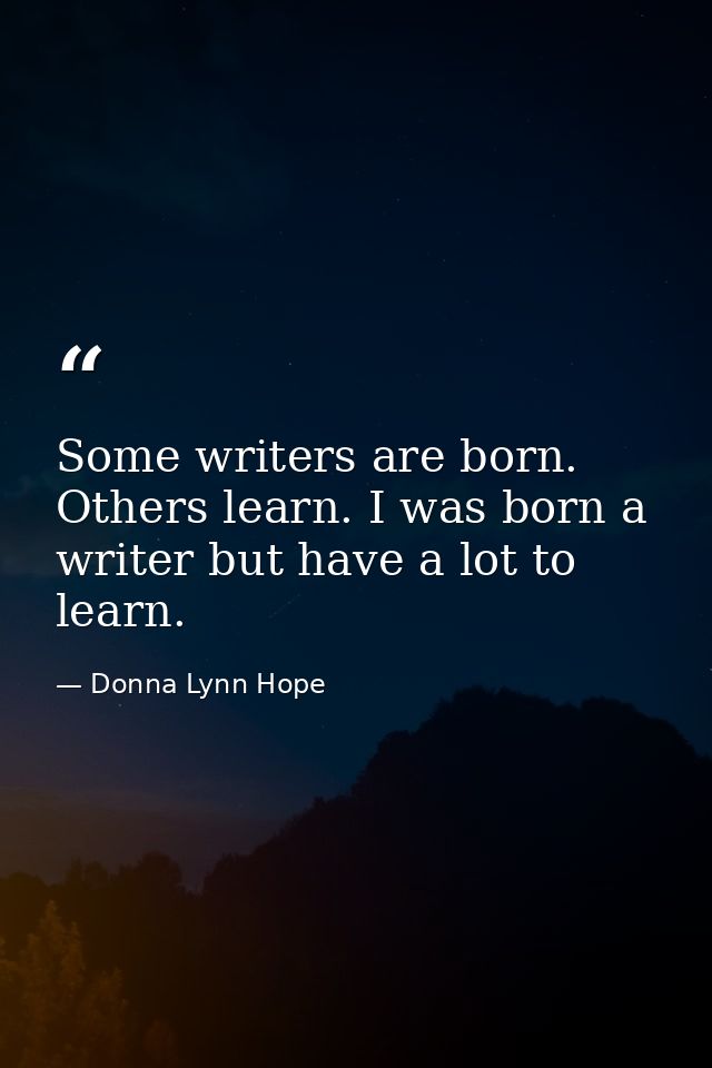 Some writers are born. Others learn. I was born a writer but have a lot to learn. — Donna Lynn Hope