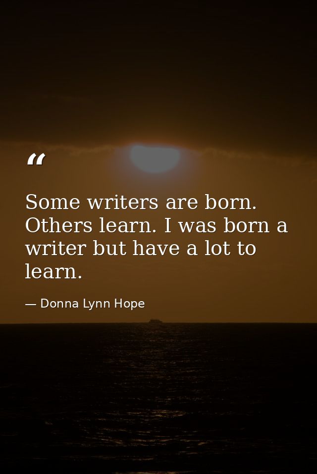 Some writers are born. Others learn. I was born a writer but have a lot to learn. — Donna Lynn Hope