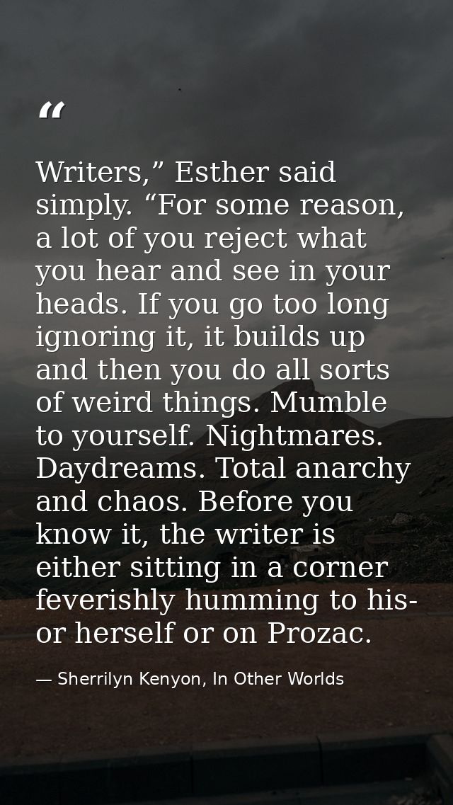 Writers,” Esther said simply. “For some reason, a lot of you reject what you hear and see in your heads. If you go too l — Sherrilyn Kenyon, In Other Worlds