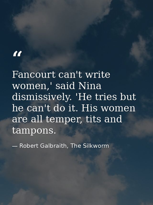 Fancourt can't write women,' said Nina dismissively. 'He tries but he can't do it. His women are all temper, tits and ta — Robert Galbraith, The Silkworm