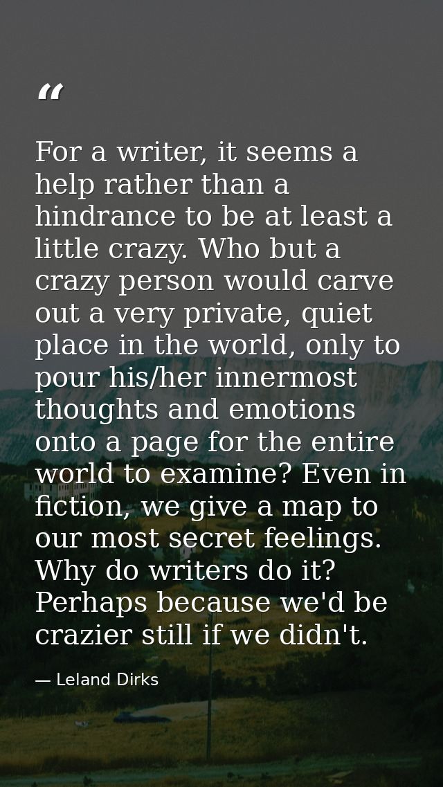 For a writer, it seems a help rather than a hindrance to be at least a little crazy. Who but a crazy person would carve  — Leland Dirks