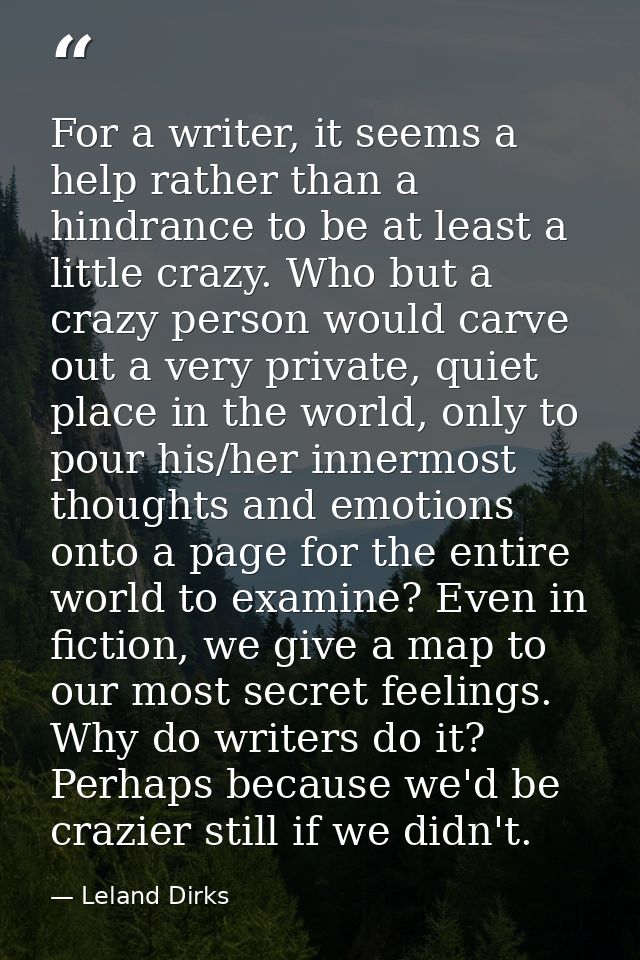 For a writer, it seems a help rather than a hindrance to be at least a little crazy. Who but a crazy person would carve  — Leland Dirks