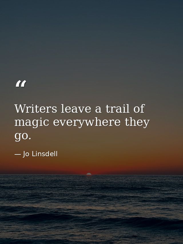 Writers leave a trail of magic everywhere they go. — Jo Linsdell