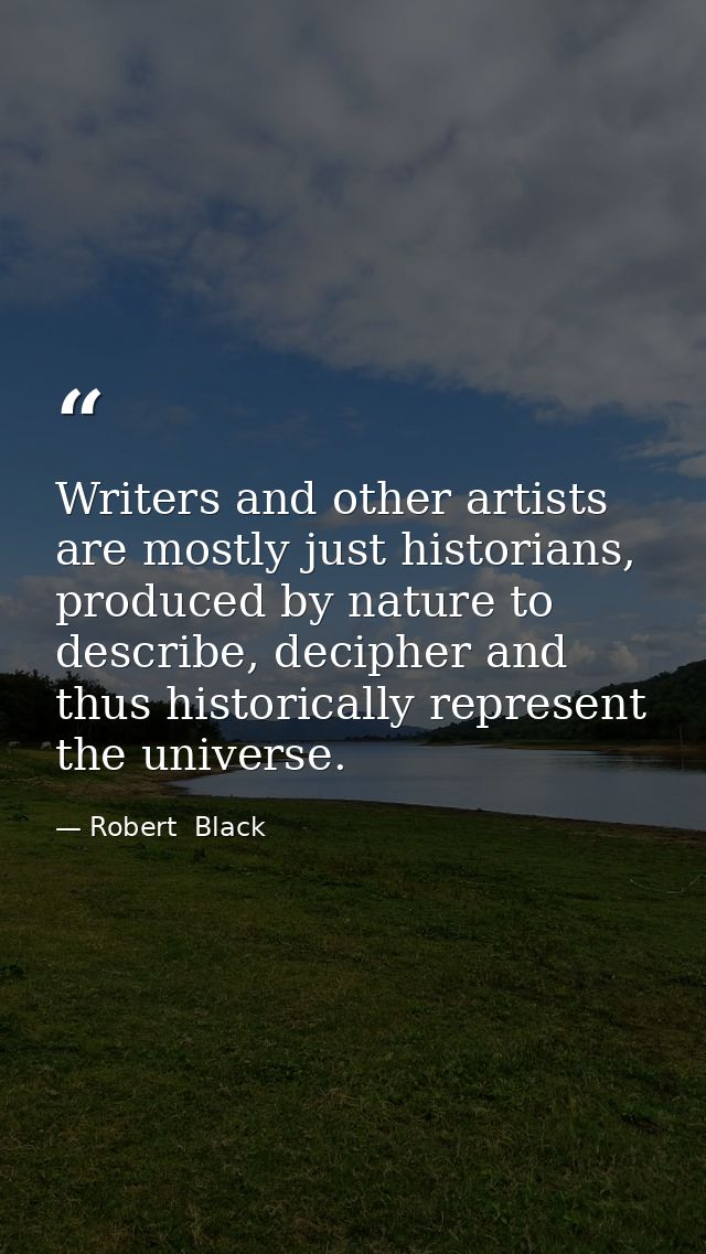 Writers and other artists are mostly just historians, produced by nature to describe, decipher and thus historically rep — Robert  Black