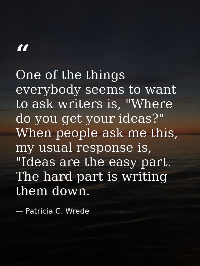 One of the things everybody seems to want to ask writers is, "Where do you get your ideas?" When people ask me this, my  — Patricia C. Wrede