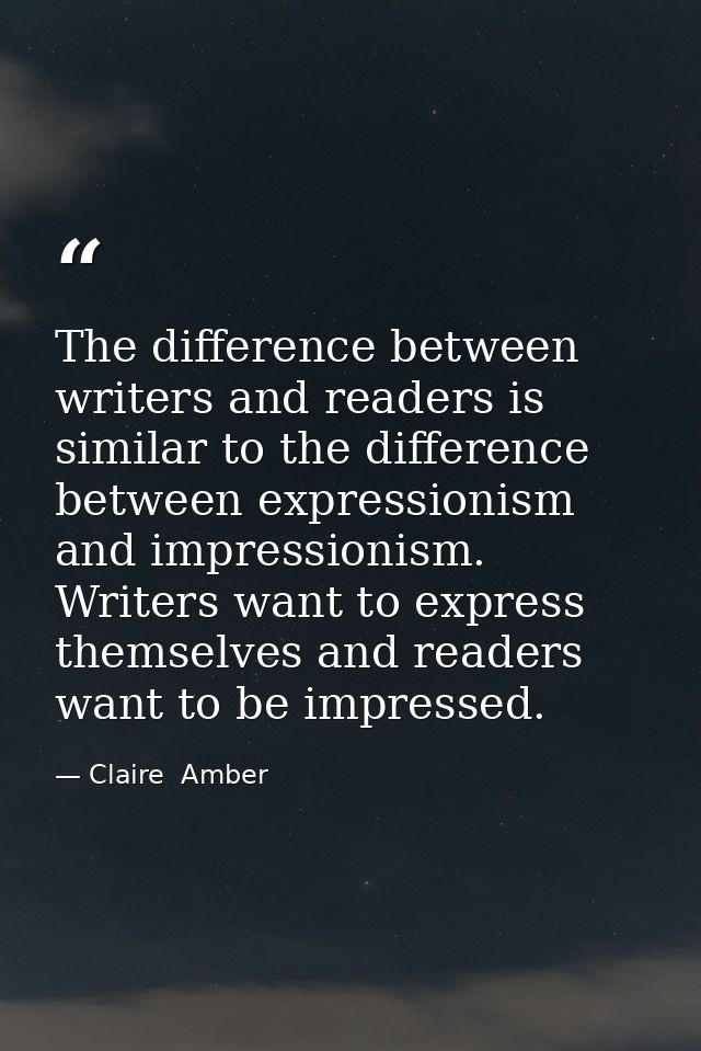 The difference between writers and readers is similar to the difference between expressionism and impressionism. Writers — Claire  Amber