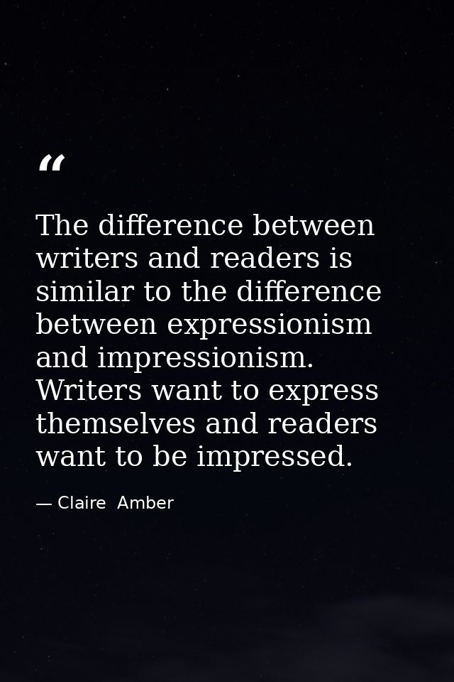 The difference between writers and readers is similar to the difference between expressionism and impressionism. Writers — Claire  Amber