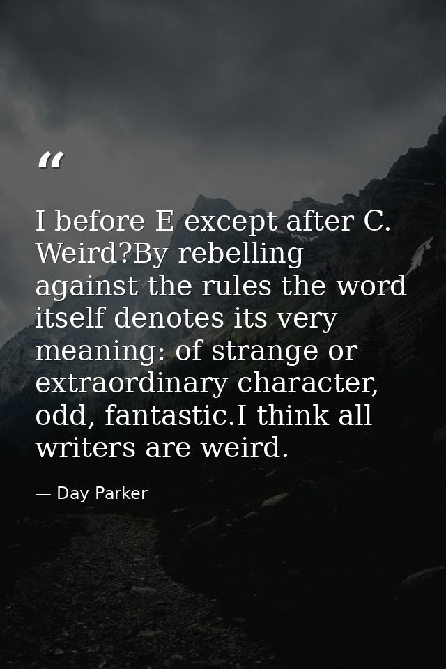 I before E except after C. Weird?By rebelling against the rules the word itself denotes its very meaning: of strange or  — Day Parker