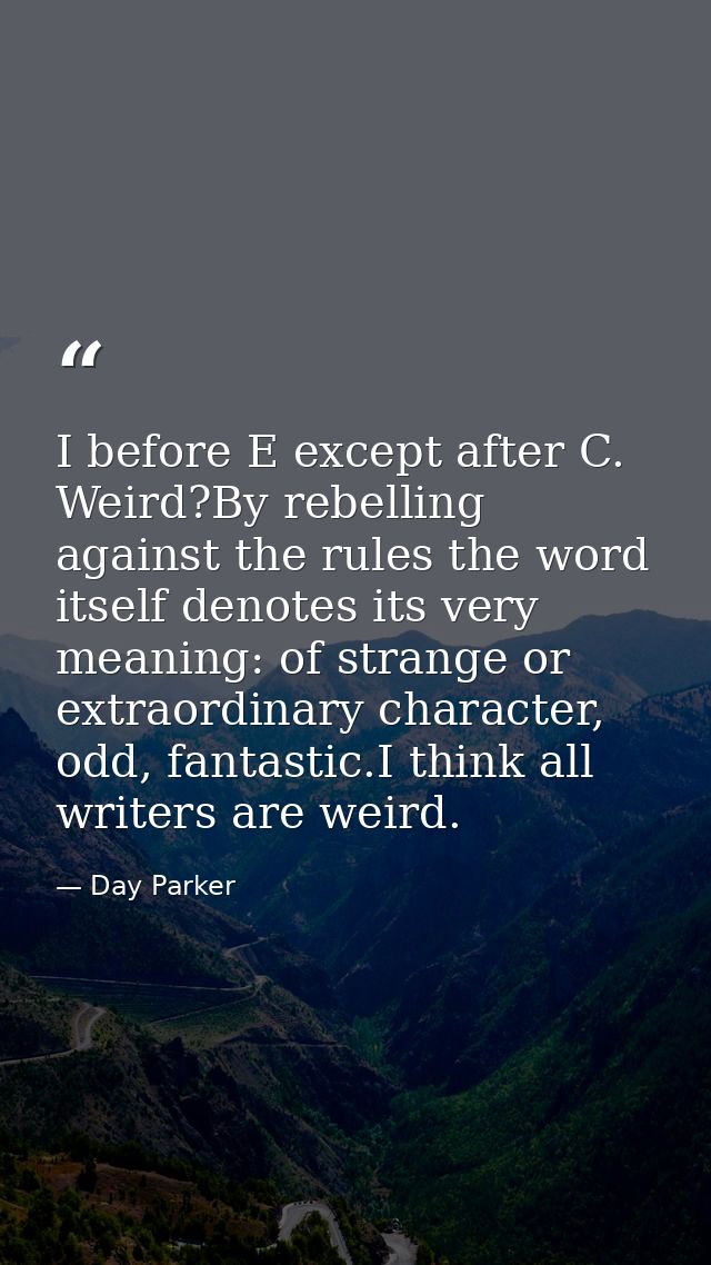 I before E except after C. Weird?By rebelling against the rules the word itself denotes its very meaning: of strange or  — Day Parker