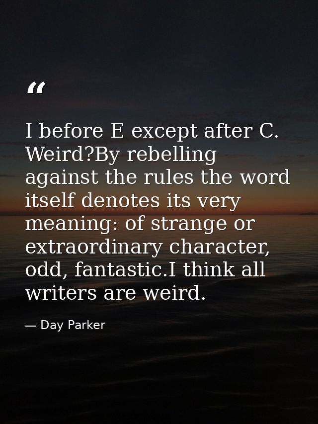 I before E except after C. Weird?By rebelling against the rules the word itself denotes its very meaning: of strange or  — Day Parker