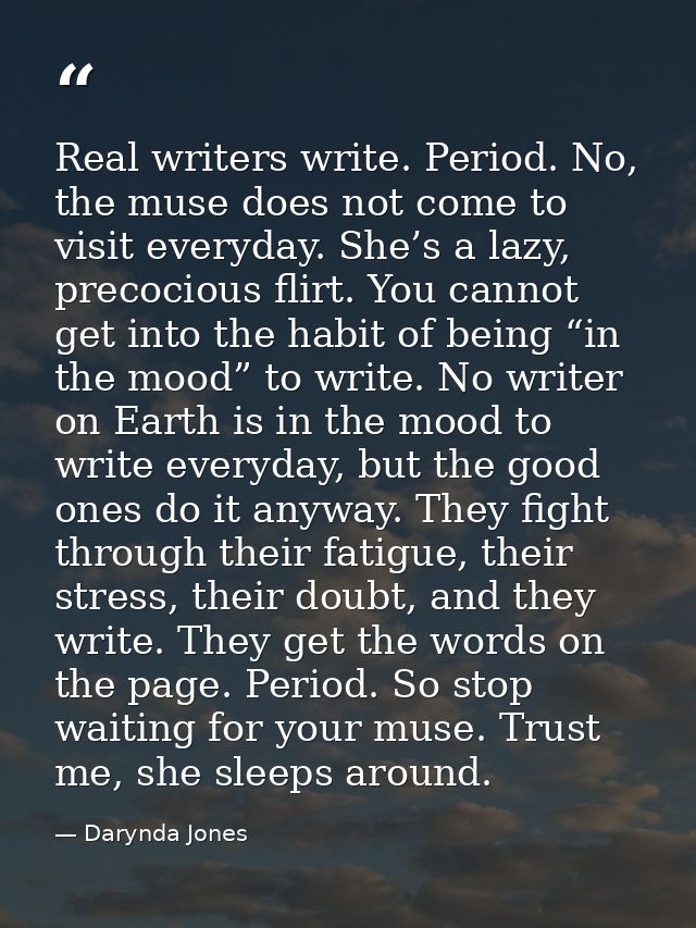 Real writers write. Period. No, the muse does not come to visit everyday. She’s a lazy, precocious flirt. You cannot get — Darynda Jones