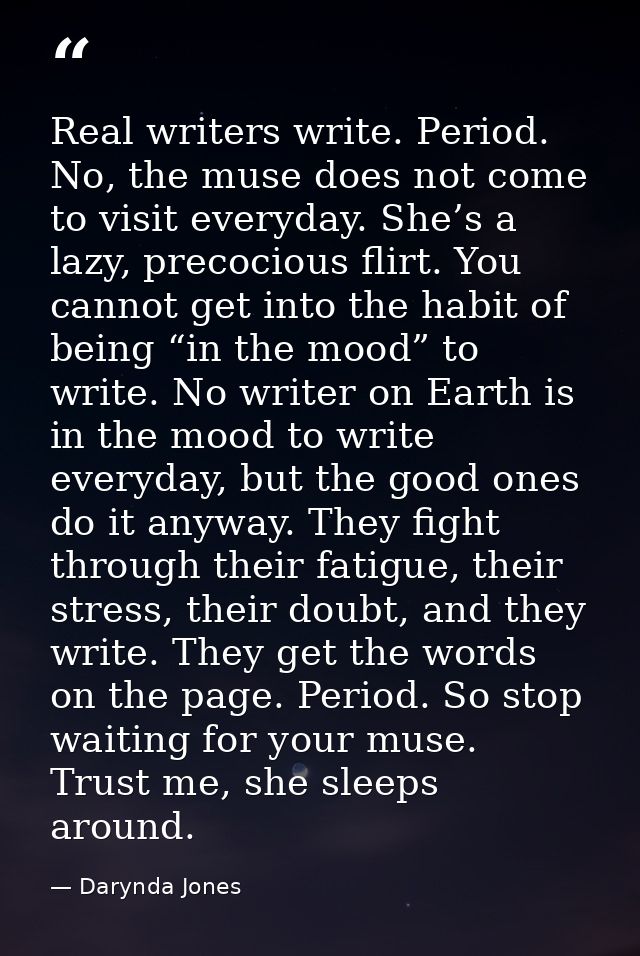 Real writers write. Period. No, the muse does not come to visit everyday. She’s a lazy, precocious flirt. You cannot get — Darynda Jones