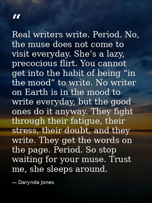 Real writers write. Period. No, the muse does not come to visit everyday. She’s a lazy, precocious flirt. You cannot get — Darynda Jones
