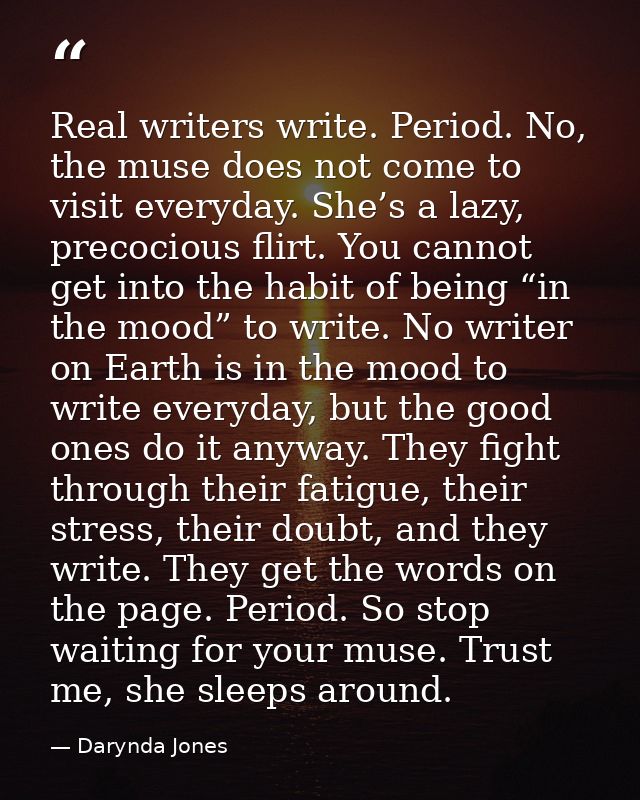 Real writers write. Period. No, the muse does not come to visit everyday. She’s a lazy, precocious flirt. You cannot get — Darynda Jones