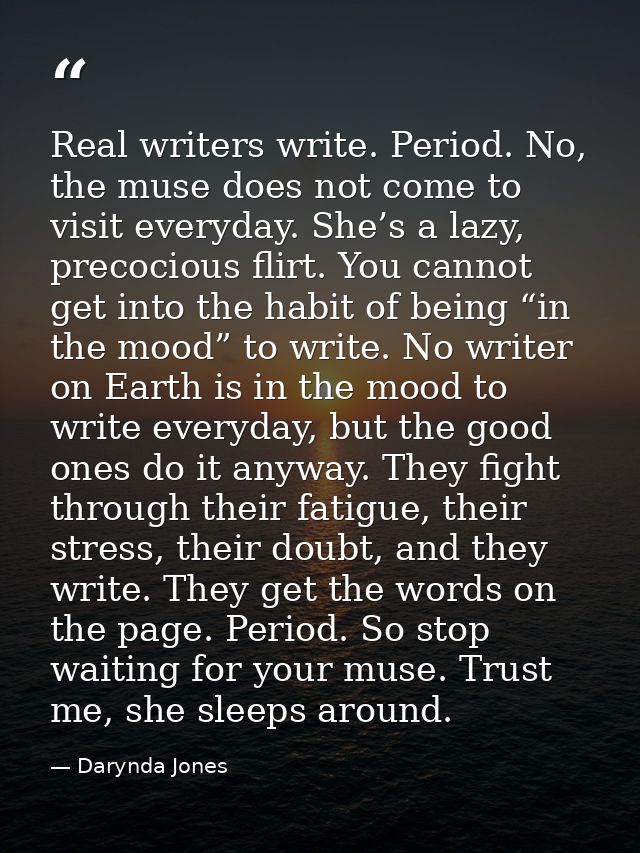 Real writers write. Period. No, the muse does not come to visit everyday. She’s a lazy, precocious flirt. You cannot get — Darynda Jones