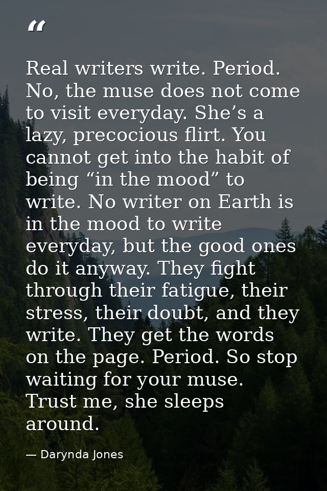 Real writers write. Period. No, the muse does not come to visit everyday. She’s a lazy, precocious flirt. You cannot get — Darynda Jones