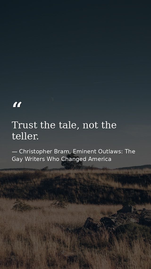 Trust the tale, not the teller. — Christopher Bram, Eminent Outlaws: The Gay Writers Who Changed America