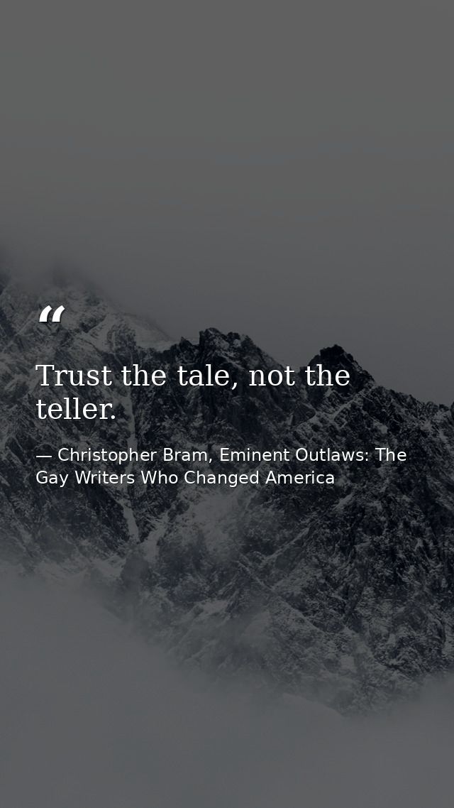Trust the tale, not the teller. — Christopher Bram, Eminent Outlaws: The Gay Writers Who Changed America