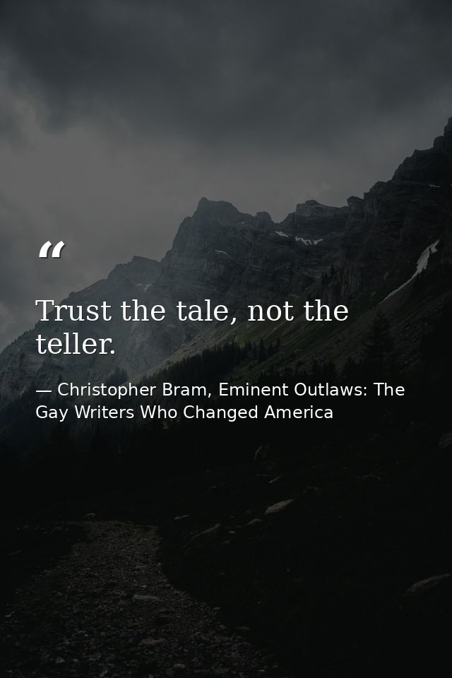 Trust the tale, not the teller. — Christopher Bram, Eminent Outlaws: The Gay Writers Who Changed America