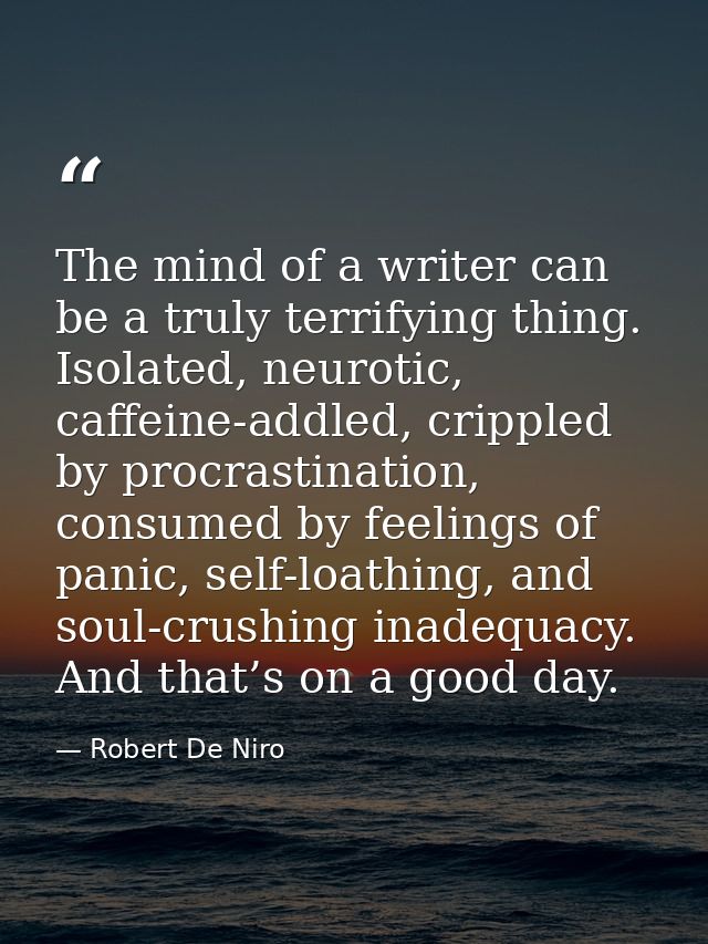 The mind of a writer can be a truly terrifying thing. Isolated, neurotic, caffeine-addled, crippled by procrastination,  — Robert De Niro
