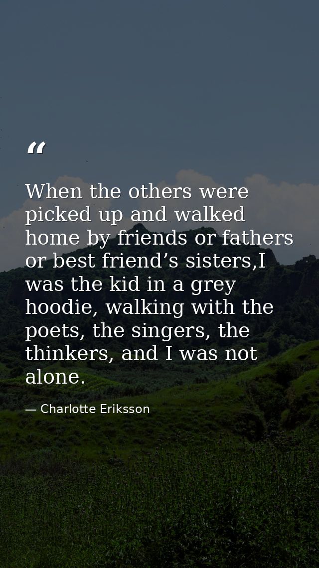 When the others were picked up and walked home by friends or fathers or best friend’s sisters,I was the kid in a grey ho — Charlotte Eriksson