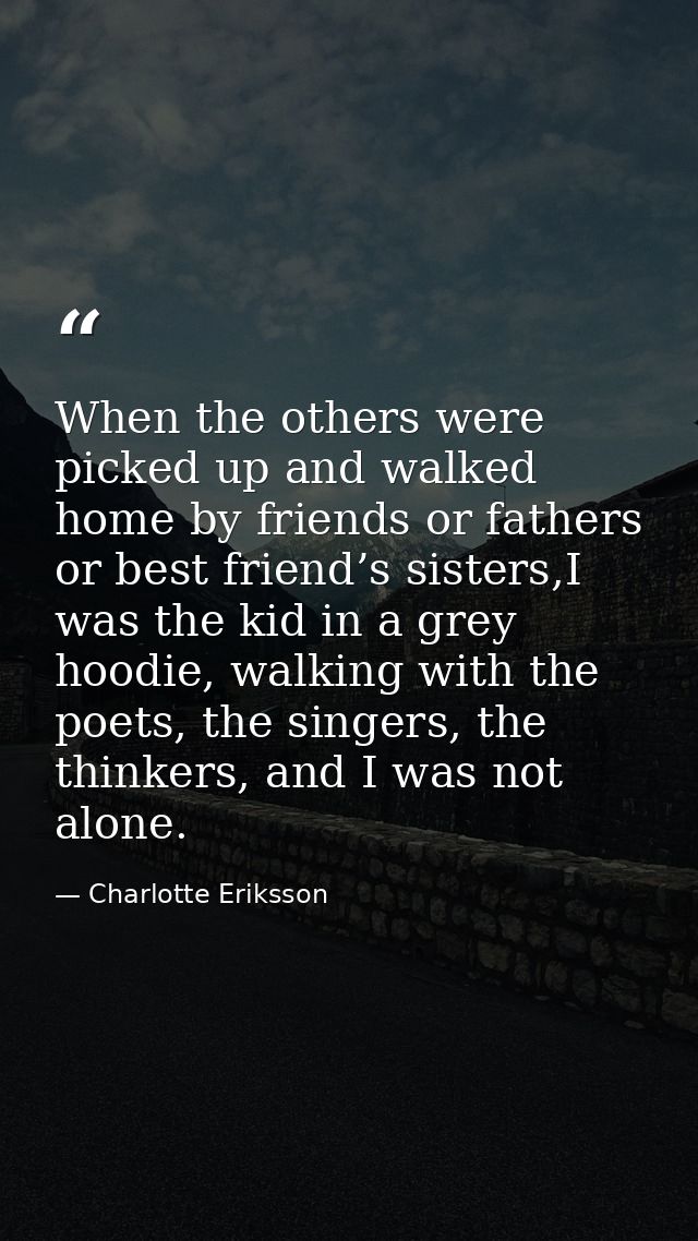 When the others were picked up and walked home by friends or fathers or best friend’s sisters,I was the kid in a grey ho — Charlotte Eriksson