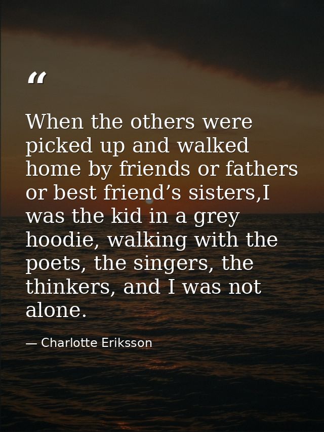 When the others were picked up and walked home by friends or fathers or best friend’s sisters,I was the kid in a grey ho — Charlotte Eriksson