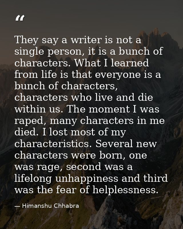 They say a writer is not a single person, it is a bunch of characters. What I learned from life is that everyone is a bu — Himanshu Chhabra