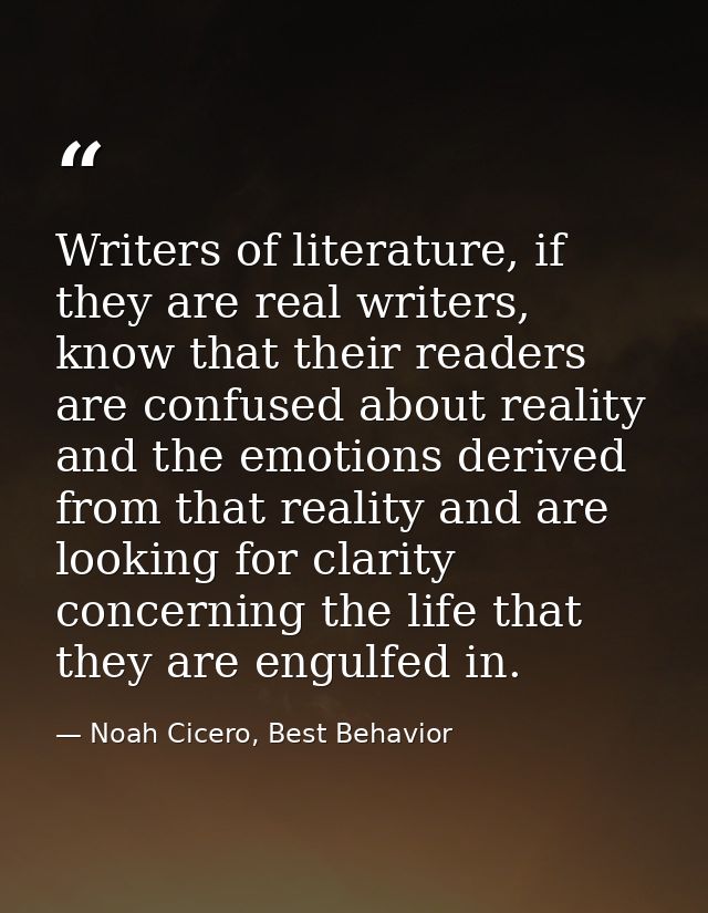 Writers of literature, if they are real writers, know that their readers are confused about reality and the emotions der — Noah Cicero, Best Behavior