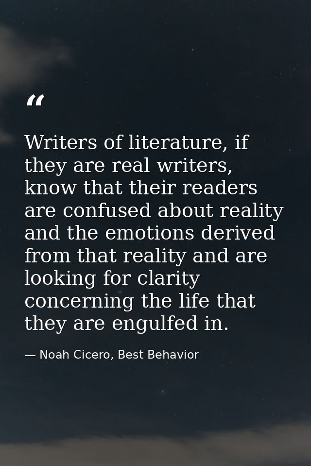 Writers of literature, if they are real writers, know that their readers are confused about reality and the emotions der — Noah Cicero, Best Behavior