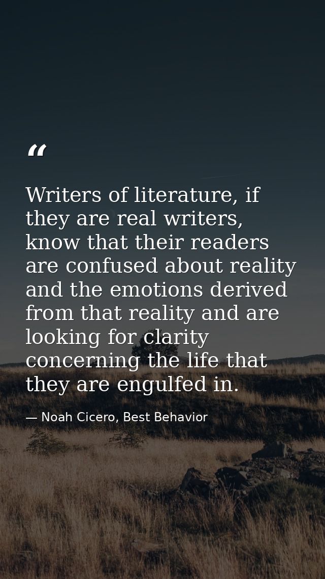 Writers of literature, if they are real writers, know that their readers are confused about reality and the emotions der — Noah Cicero, Best Behavior