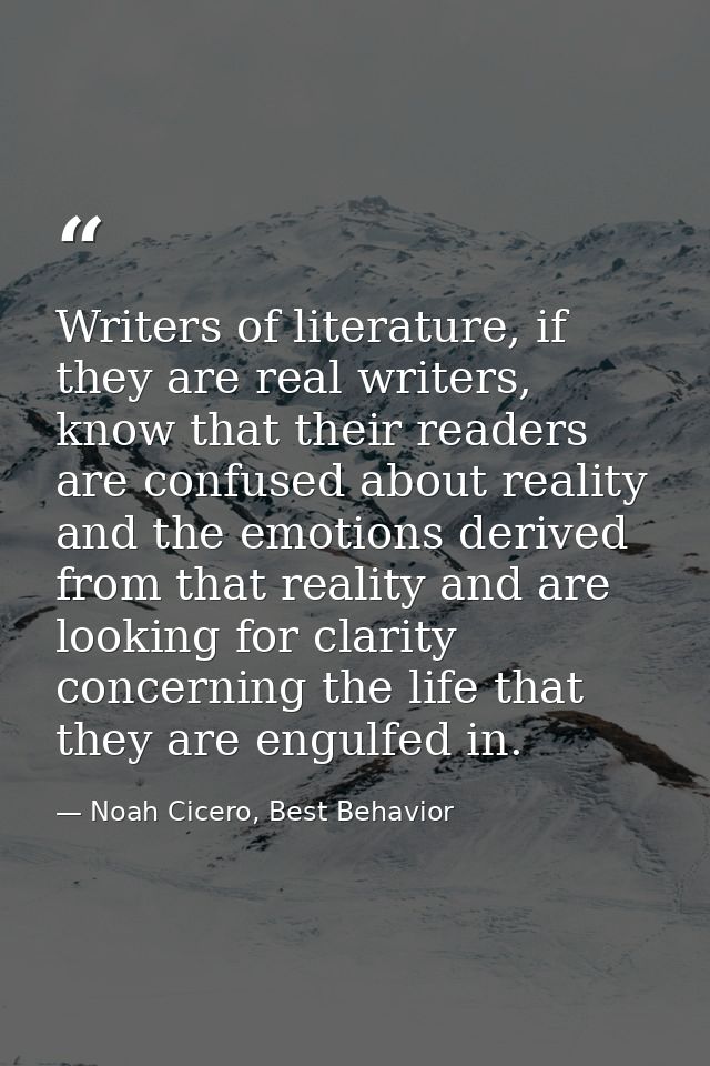 Writers of literature, if they are real writers, know that their readers are confused about reality and the emotions der — Noah Cicero, Best Behavior
