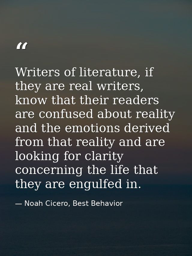 Writers of literature, if they are real writers, know that their readers are confused about reality and the emotions der — Noah Cicero, Best Behavior