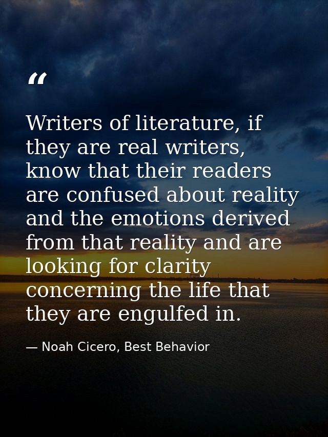 Writers of literature, if they are real writers, know that their readers are confused about reality and the emotions der — Noah Cicero, Best Behavior