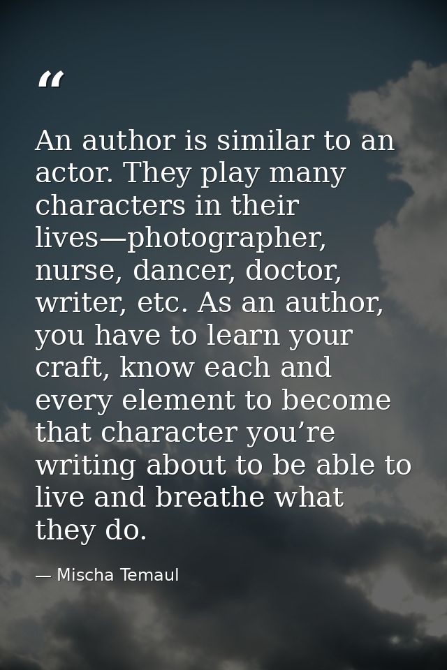 An author is similar to an actor. They play many characters in their lives—photographer, nurse, dancer, doctor, writer,  — Mischa Temaul