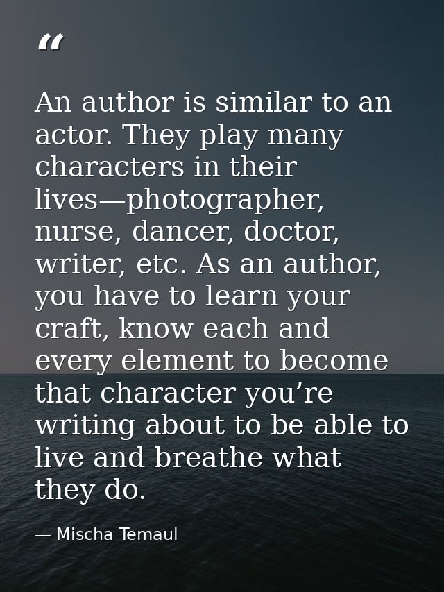 An author is similar to an actor. They play many characters in their lives—photographer, nurse, dancer, doctor, writer,  — Mischa Temaul