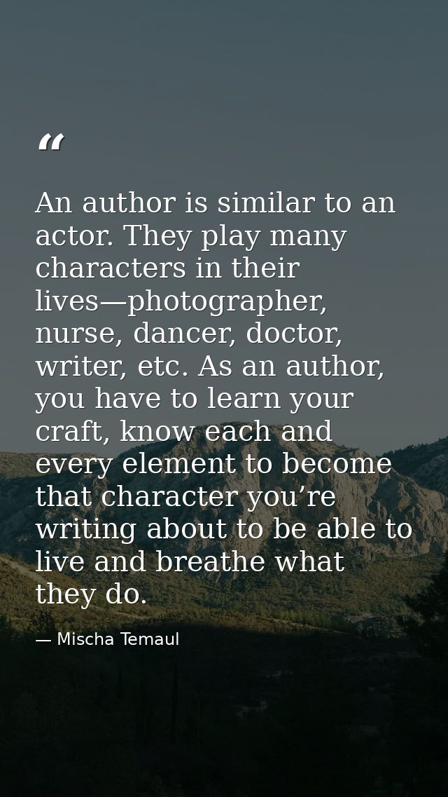 An author is similar to an actor. They play many characters in their lives—photographer, nurse, dancer, doctor, writer,  — Mischa Temaul