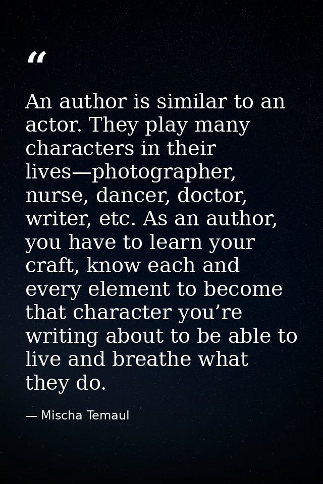 An author is similar to an actor. They play many characters in their lives—photographer, nurse, dancer, doctor, writer,  — Mischa Temaul