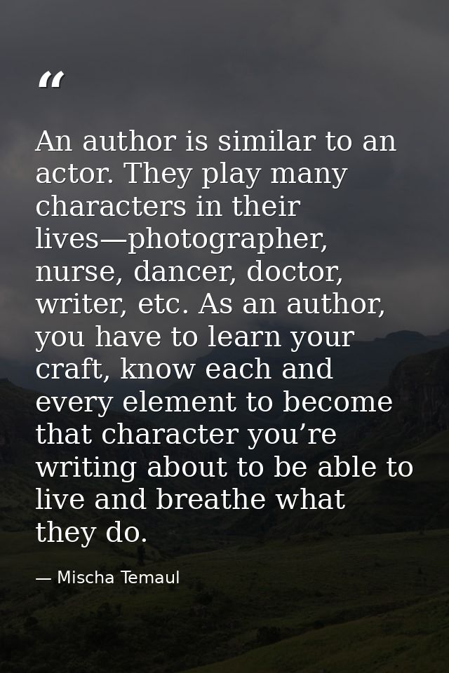 An author is similar to an actor. They play many characters in their lives—photographer, nurse, dancer, doctor, writer,  — Mischa Temaul
