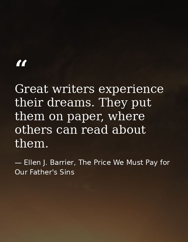 Great writers experience their dreams. They put them on paper, where others can read about them. — Ellen J. Barrier, The Price We Must Pay for Our Father's Sins