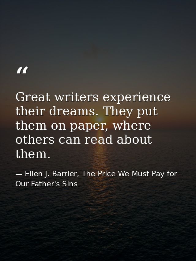 Great writers experience their dreams. They put them on paper, where others can read about them. — Ellen J. Barrier, The Price We Must Pay for Our Father's Sins