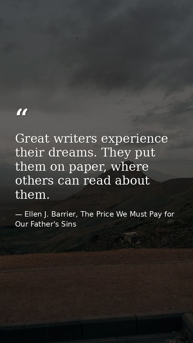 Great writers experience their dreams. They put them on paper, where others can read about them. — Ellen J. Barrier, The Price We Must Pay for Our Father's Sins