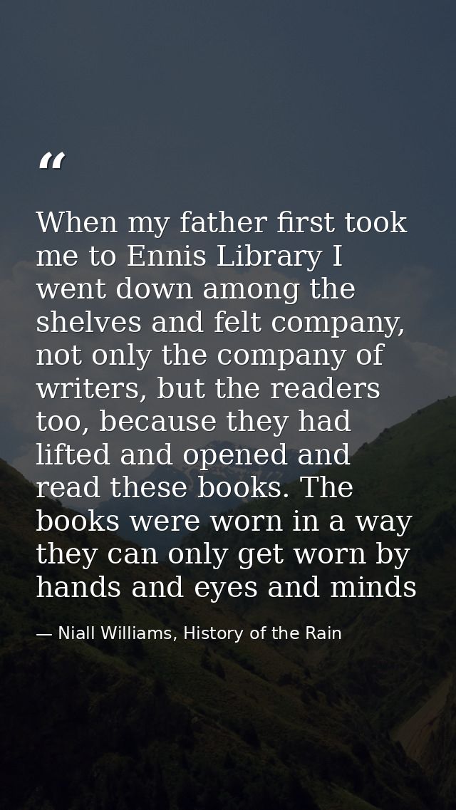 When my father first took me to Ennis Library I went down among the shelves and felt company, not only the company of wr — Niall Williams, History of the Rain