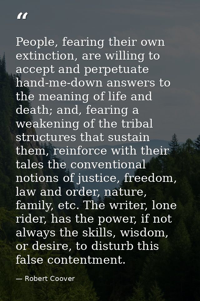 People, fearing their own extinction, are willing to accept and perpetuate hand-me-down answers to the meaning of life a — Robert Coover