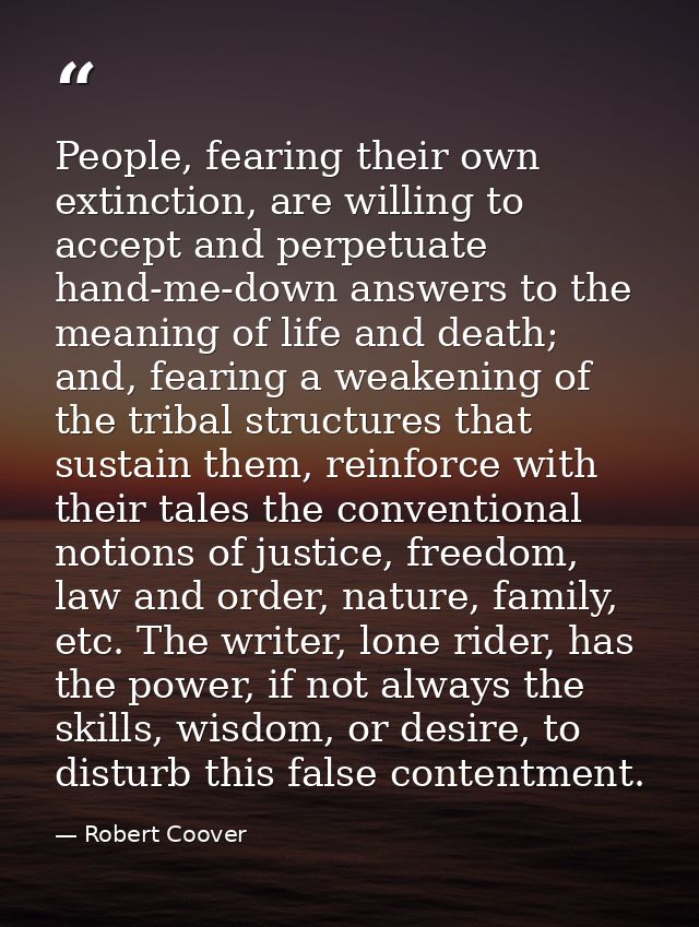People, fearing their own extinction, are willing to accept and perpetuate hand-me-down answers to the meaning of life a — Robert Coover