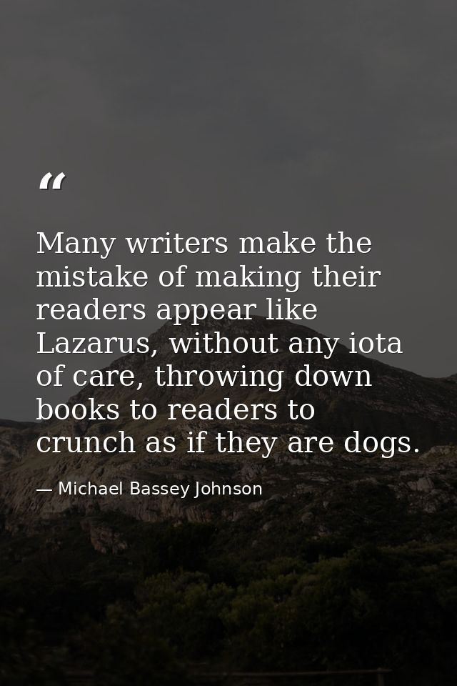 Many writers make the mistake of making their readers appear like Lazarus, without any iota of care, throwing down books — Michael Bassey Johnson