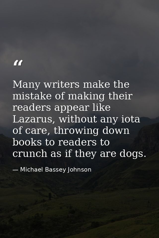 Many writers make the mistake of making their readers appear like Lazarus, without any iota of care, throwing down books — Michael Bassey Johnson