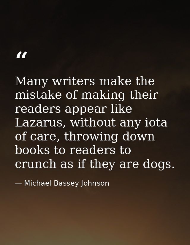 Many writers make the mistake of making their readers appear like Lazarus, without any iota of care, throwing down books — Michael Bassey Johnson