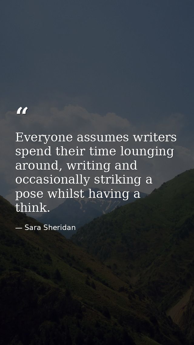 Everyone assumes writers spend their time lounging around, writing and occasionally striking a pose whilst having a thin — Sara Sheridan
