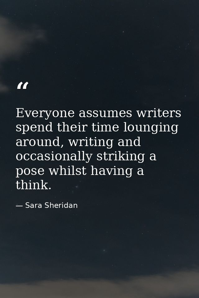 Everyone assumes writers spend their time lounging around, writing and occasionally striking a pose whilst having a thin — Sara Sheridan